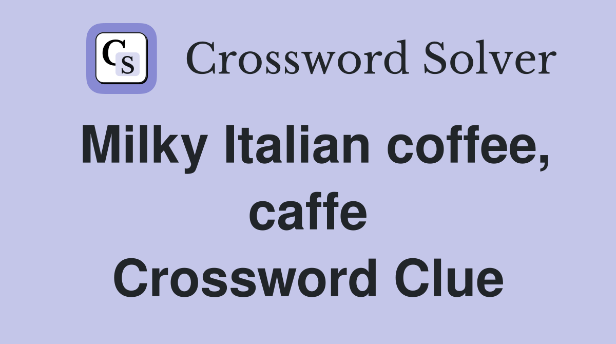 Milky Italian coffee, caffe Crossword Clue Answers Crossword Solver
